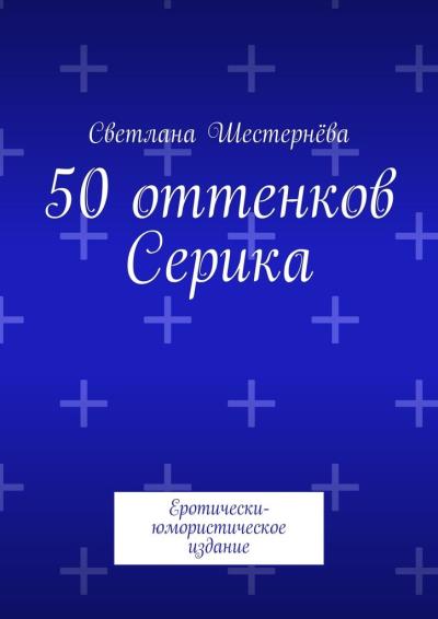 Книга 50 оттенков Серика. Еротически-юмористическое издание (Светлана Шестернёва)